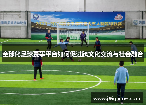 全球化足球赛事平台如何促进跨文化交流与社会融合